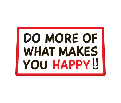 Do More Of What Makes You Happy!! - D-DMMH